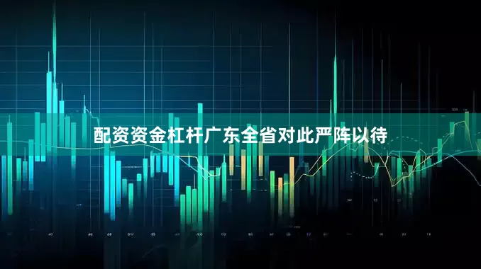 配资资金杠杆广东全省对此严阵以待