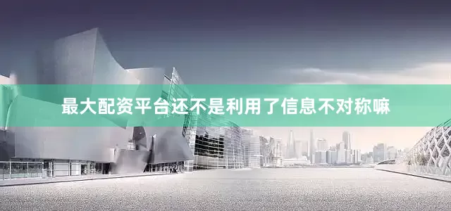 最大配资平台还不是利用了信息不对称嘛