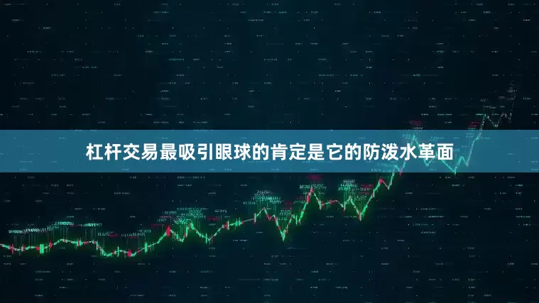杠杆交易最吸引眼球的肯定是它的防泼水革面
