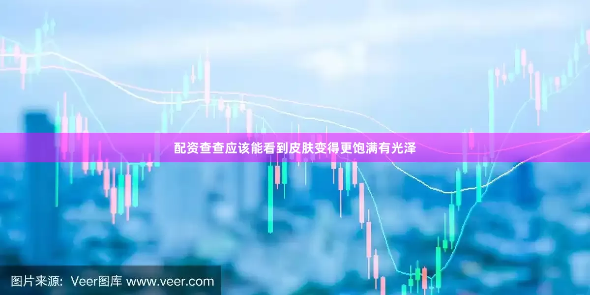 配资查查应该能看到皮肤变得更饱满有光泽