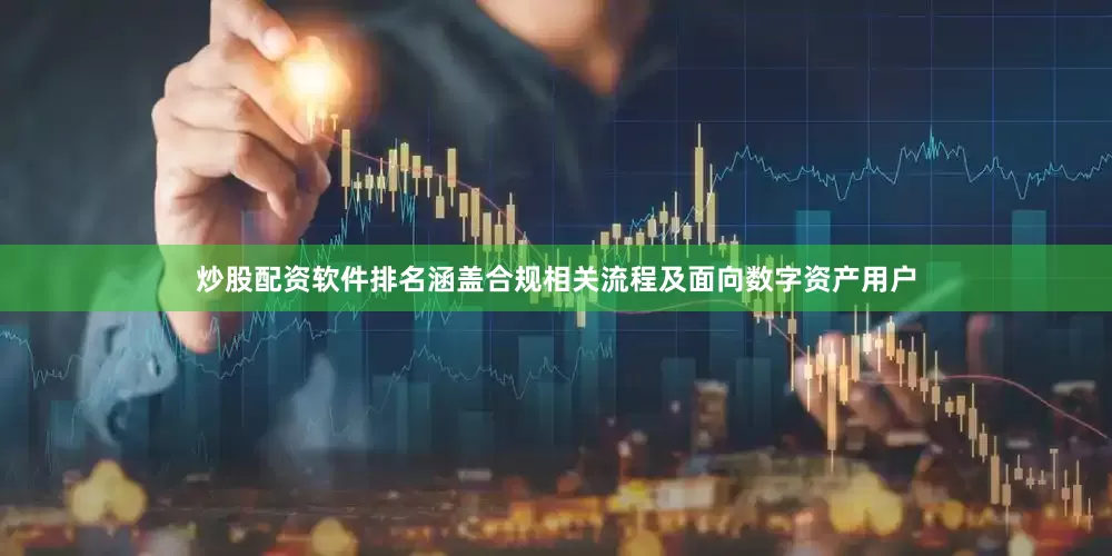 炒股配资软件排名涵盖合规相关流程及面向数字资产用户