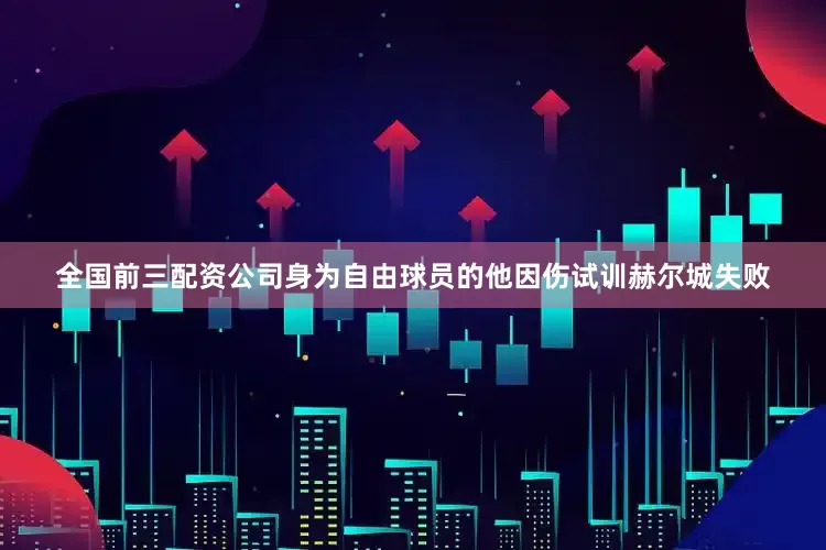 全国前三配资公司身为自由球员的他因伤试训赫尔城失败
