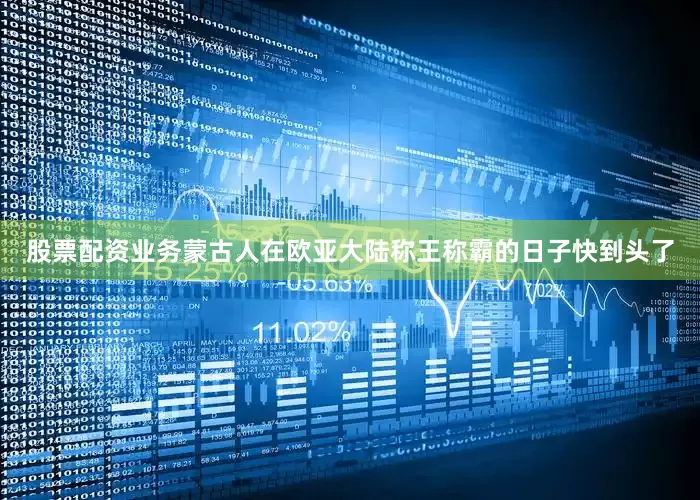 股票配资业务蒙古人在欧亚大陆称王称霸的日子快到头了